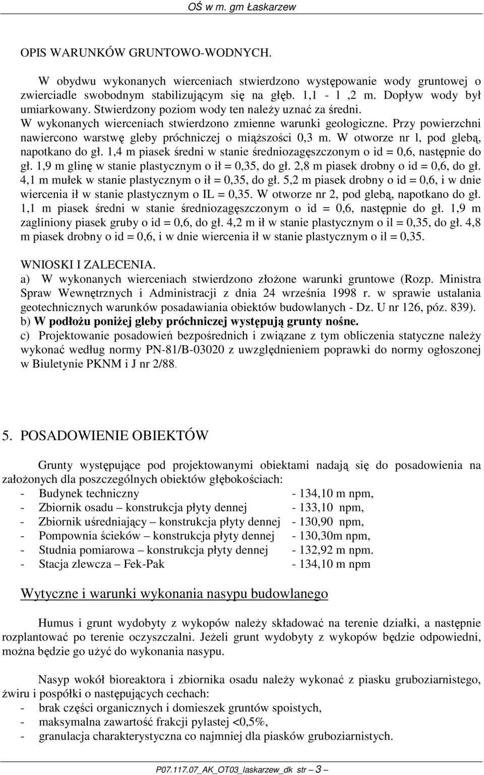 W otworze nr l, pod glebą, napotkano do gł. 1,4 m piasek średni w stanie średniozagęszczonym o id = 0,6, następnie do gł. 1,9 m glinę w stanie plastycznym o ił = 0,35, do gł.