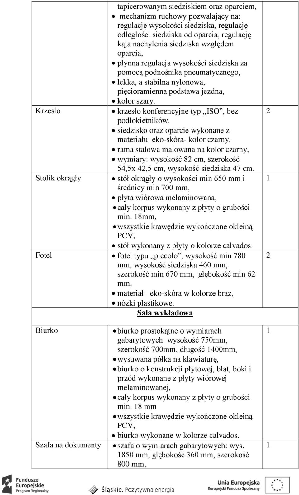Krzesło materiału: eko-skóra- kolor czarny, 54,5x 4,5 cm, wysokość siedziska 47 cm. Stolik okrągły stół okrągły o wysokości min 650 mm i średnicy min 700 mm, płyta wiórowa melaminowana, min.