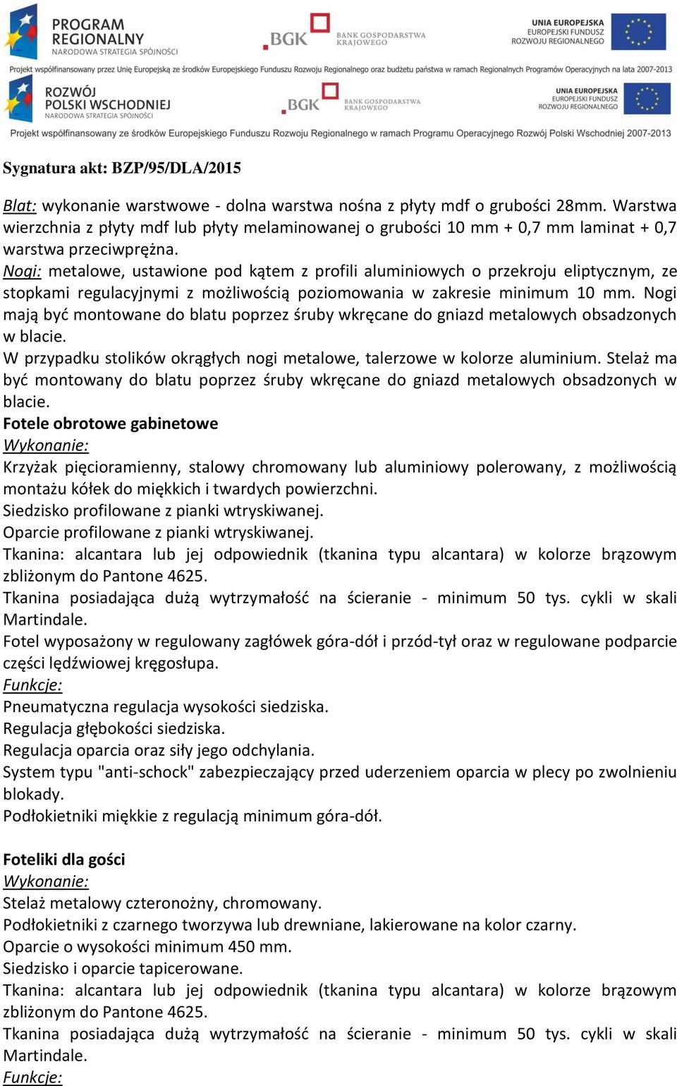 Nogi mają być montowane do blatu poprzez śruby wkręcane do gniazd metalowych obsadzonych w blacie. W przypadku stolików okrągłych nogi metalowe, talerzowe w kolorze aluminium.