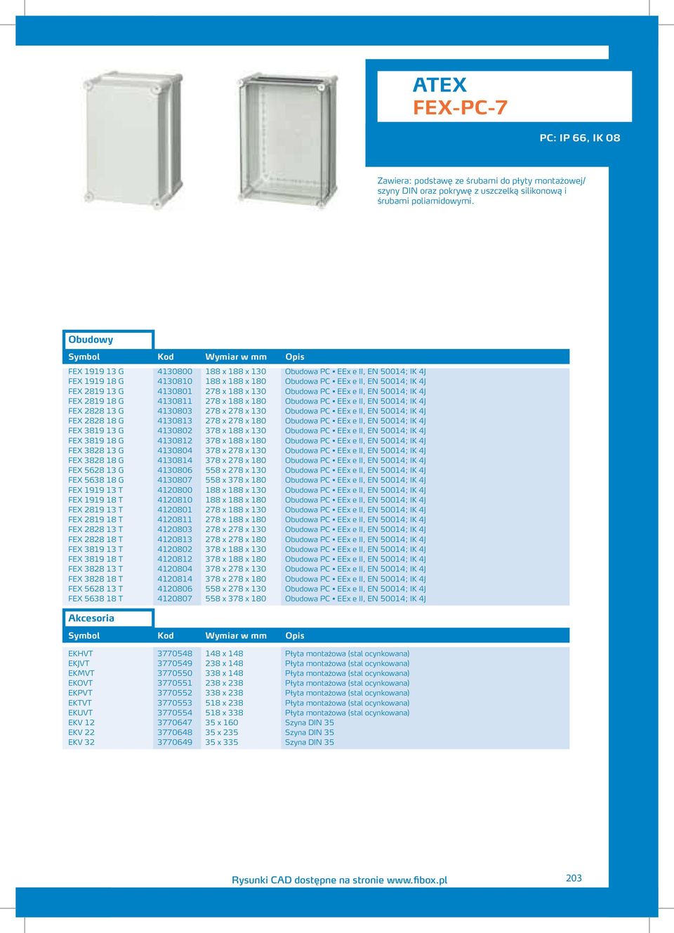 Obudowa PC EEx e II, EN 50014; IK 4J FEX 2819 18 G 4130811 278 x 188 x 180 Obudowa PC EEx e II, EN 50014; IK 4J FEX 2828 13 G 4130803 278 x 278 x 130 Obudowa PC EEx e II, EN 50014; IK 4J FEX 2828 18