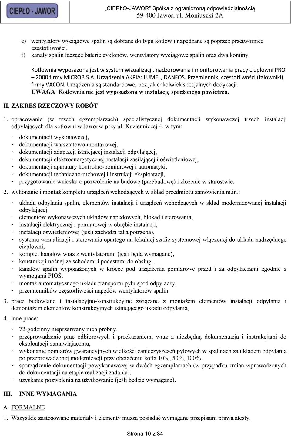 Przemienniki częstotliwości (falowniki) firmy VACON. Urządzenia są standardowe, bez jakichkolwiek specjalnych dedykacji. UWAGA: Kotłownia nie jest wyposażona w instalację sprężonego powietrza. II.