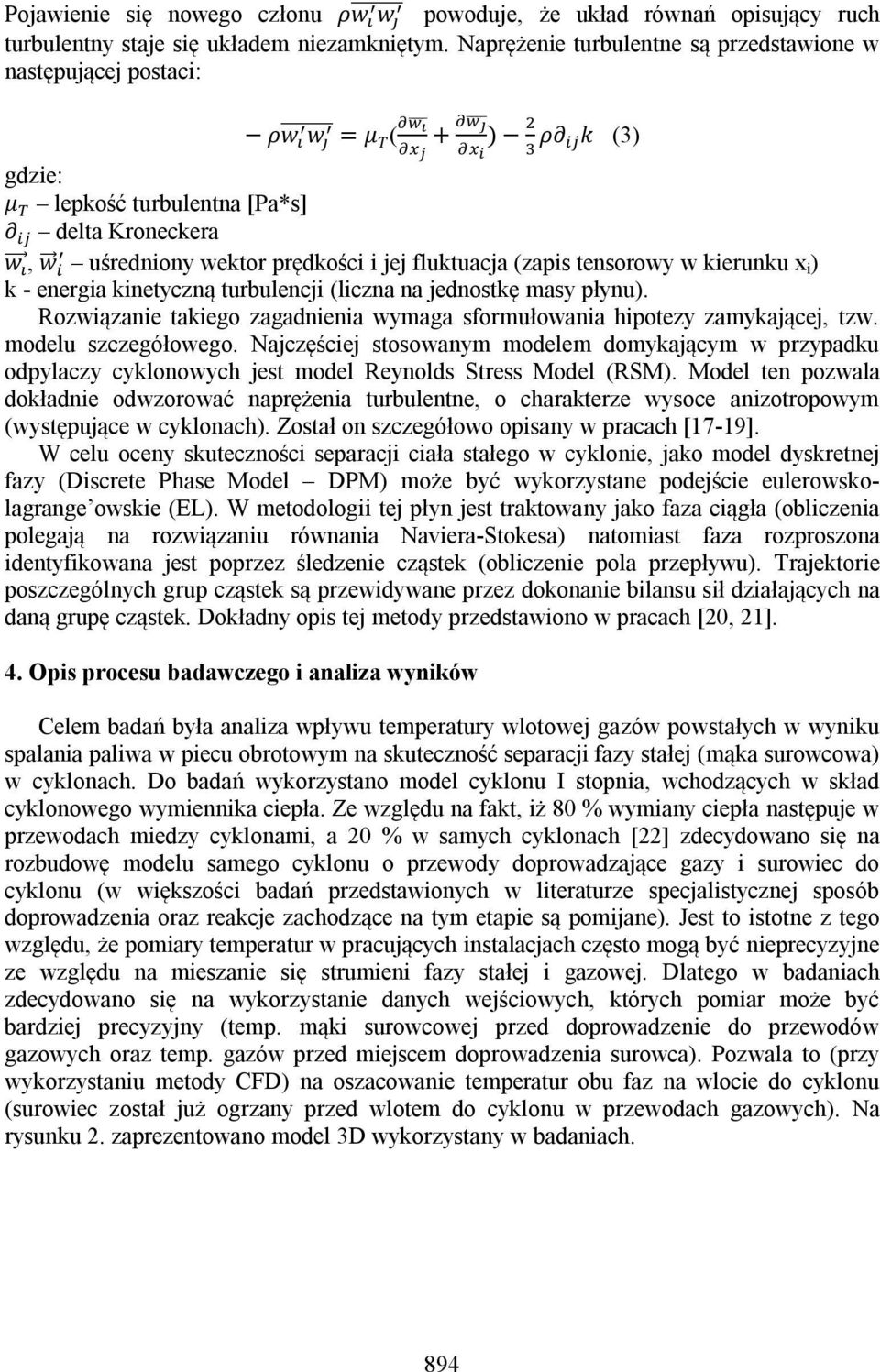 tensorowy w kierunku x i ) k - energia kinetyczną turbulencji (liczna na jednostkę masy płynu). Rozwiązanie takiego zagadnienia wymaga sformułowania hipotezy zamykającej, tzw. modelu szczegółowego.