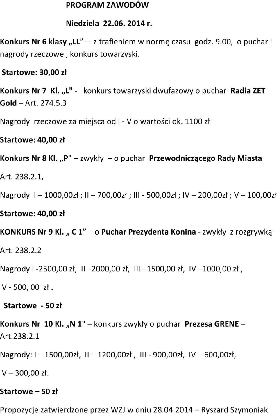 238.2.1, Nagrody I 1000,00zł ; II 700,00zł ; III - 500,00zł ; IV 200,00zł ; V 100,00zł KONKURS Nr 9 Kl. C 1 o Puchar Prezydenta Konina - zwykły z rozgrywką Art. 238.2.2 Nagrody I -2500,00 zł, II 2000,00 zł, III 1500,00 zł, IV 1000,00 zł, V - 500, 00 zł.