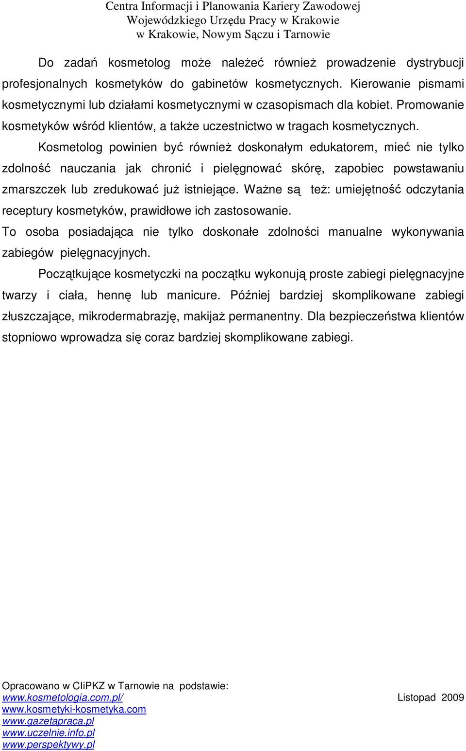 Kosmetolog powinien być równieŝ doskonałym edukatorem, mieć nie tylko zdolność nauczania jak chronić i pielęgnować skórę, zapobiec powstawaniu zmarszczek lub zredukować juŝ istniejące.