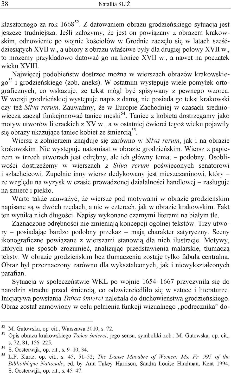 , a ubiory z obrazu właściwe były dla drugiej połowy XVII w., to możemy przykładowo datować go na koniec XVII w., a nawet na początek wieku XVIII.