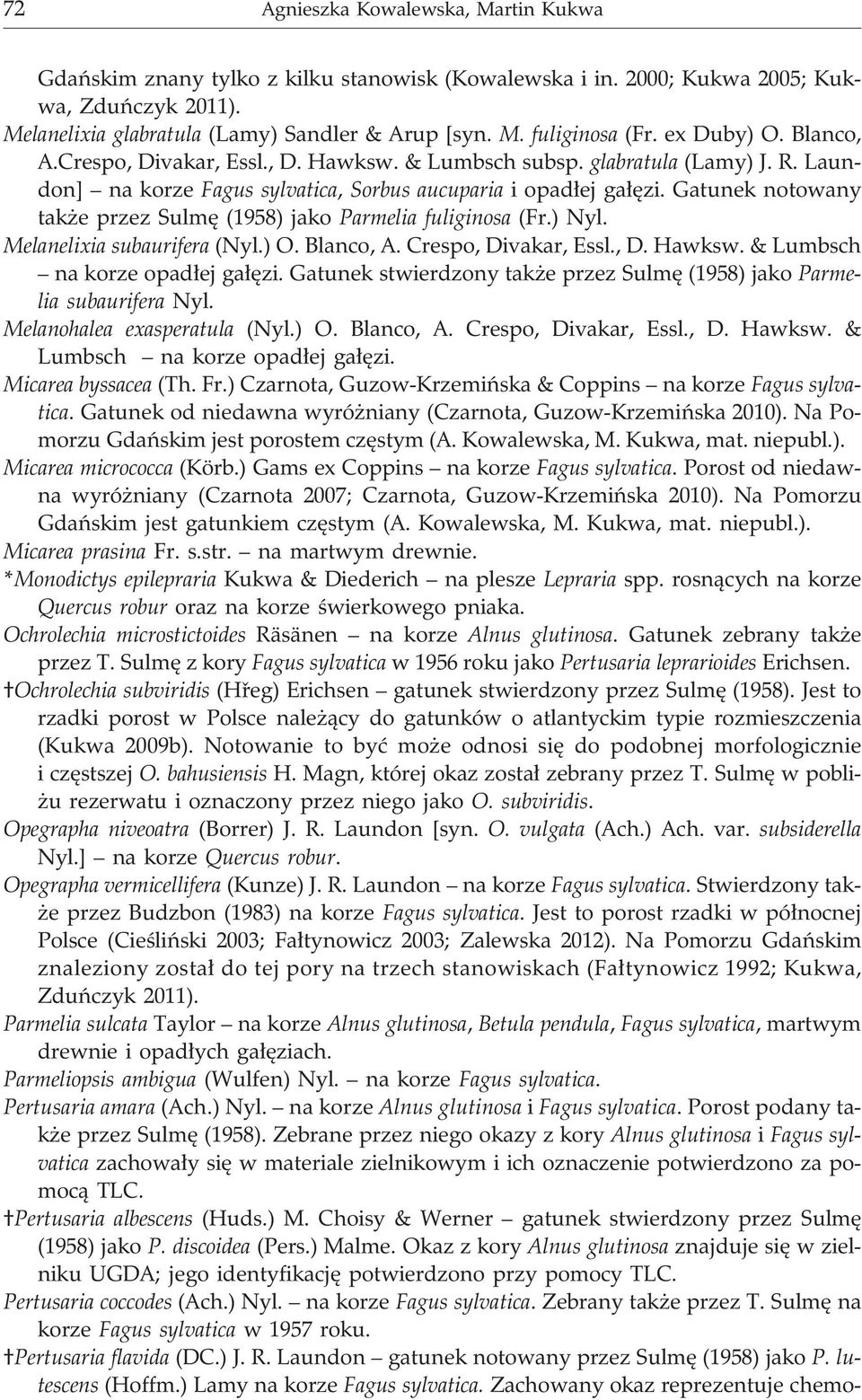 Gatunek notowany tak e przez Sulmê (1958) jako Parmelia fuliginosa (Fr.) Nyl. Melanelixia subaurifera (Nyl.) O. Blanco, A. Crespo, Divakar, Essl., D. Hawksw. & Lumbsch na korze opad³ej ga³êzi.