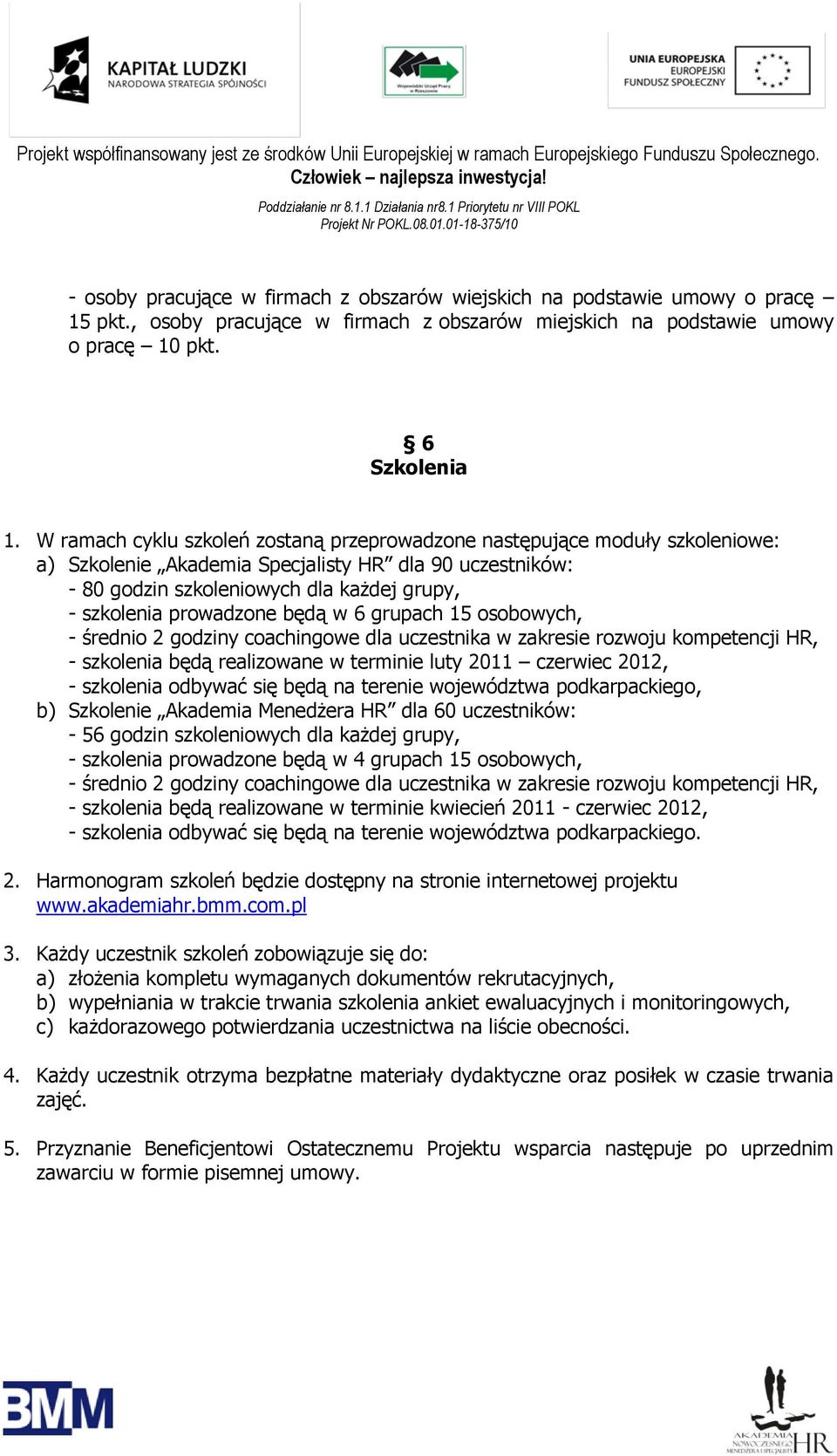 prowadzone będą w 6 grupach 15 osobowych, - średnio 2 godziny coachingowe dla uczestnika w zakresie rozwoju kompetencji HR, - szkolenia będą realizowane w terminie luty 2011 czerwiec 2012, -