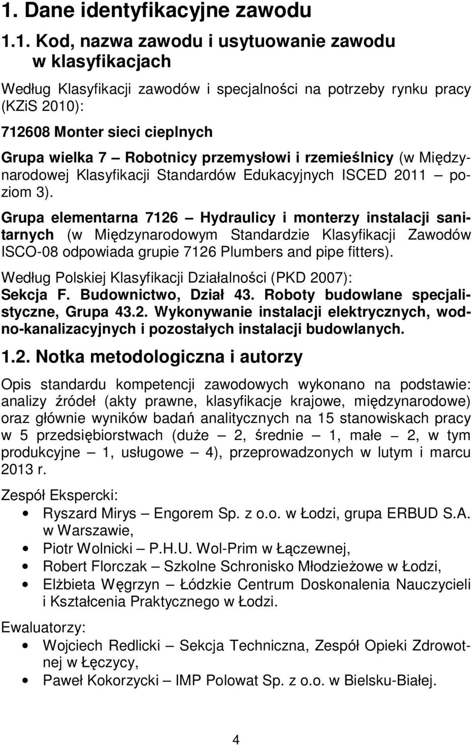 Grupa elementarna 7126 Hydraulicy i monterzy instalacji sanitarnych (w Międzynarodowym Standardzie Klasyfikacji Zawodów ISCO-08 odpowiada grupie 7126 Plumbers and pipe fitters).