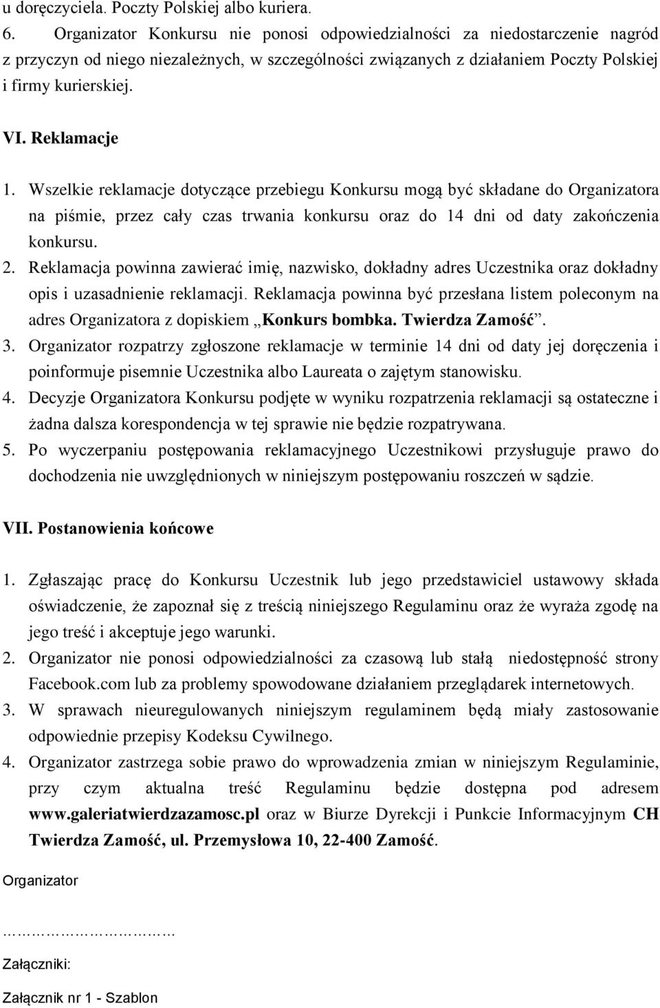 Reklamacje 1. Wszelkie reklamacje dotyczące przebiegu Konkursu mogą być składane do Organizatora na piśmie, przez cały czas trwania konkursu oraz do 14 dni od daty zakończenia konkursu. 2.
