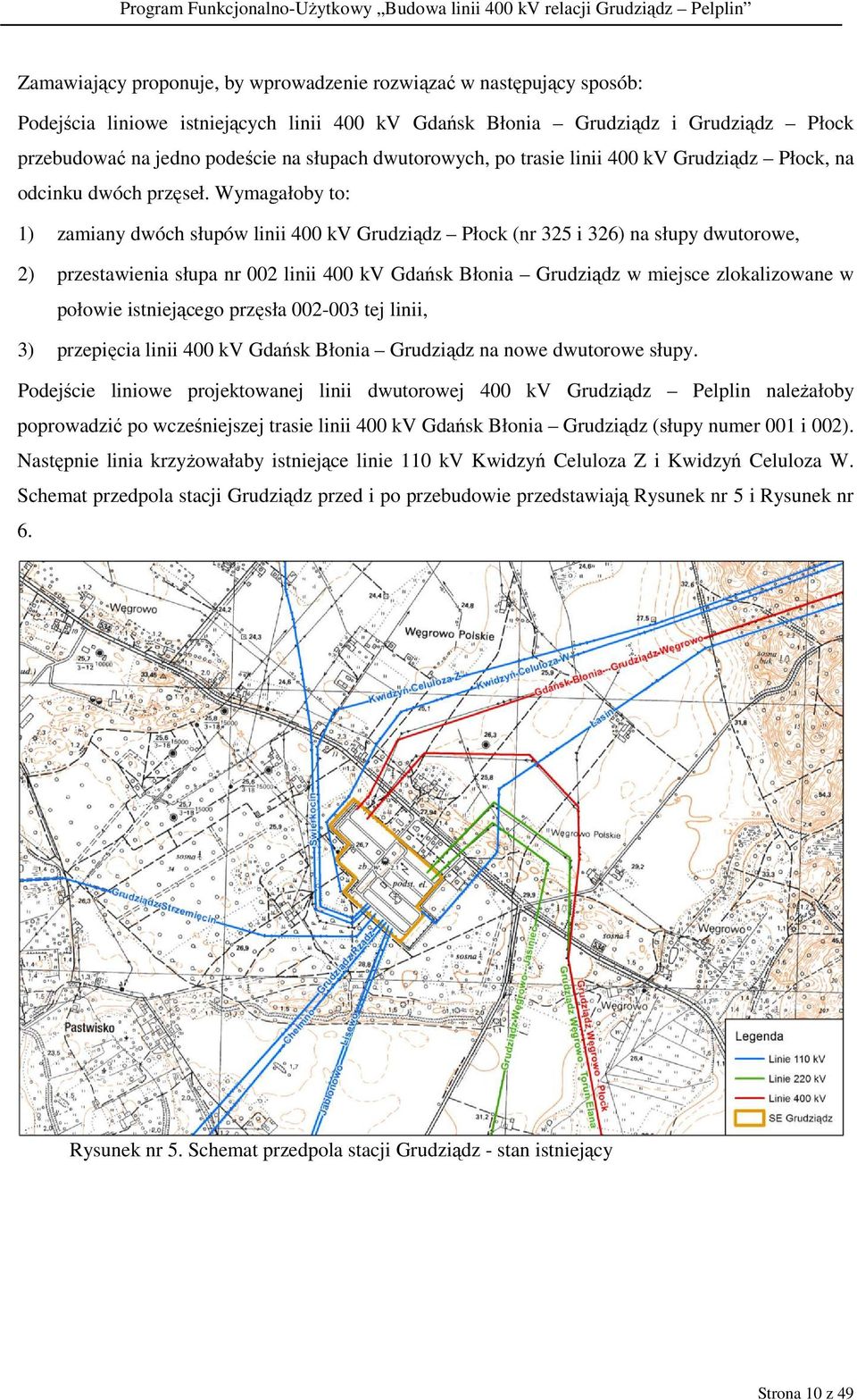 Wymagałoby to: 1) zamiany dwóch słupów linii 400 kv Grudziądz Płock (nr 325 i 326) na słupy dwutorowe, 2) przestawienia słupa nr 002 linii 400 kv Gdańsk Błonia Grudziądz w miejsce zlokalizowane w