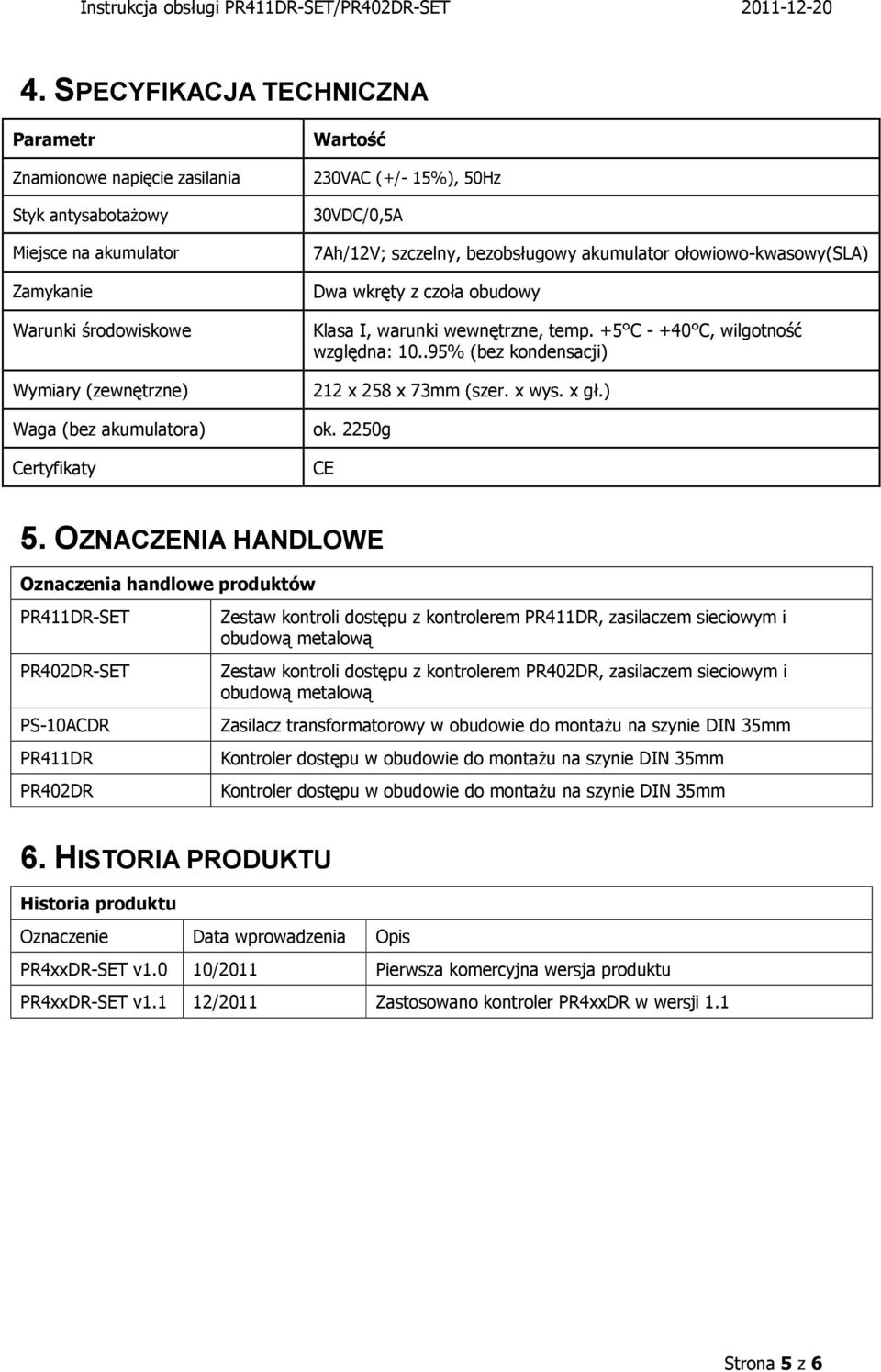 +5 C - +40 C, wilgotność względna: 10..95% (bez kondensacji) 212 x 258 x 73mm (szer. x wys. x gł.) ok. 2250g CE 5.