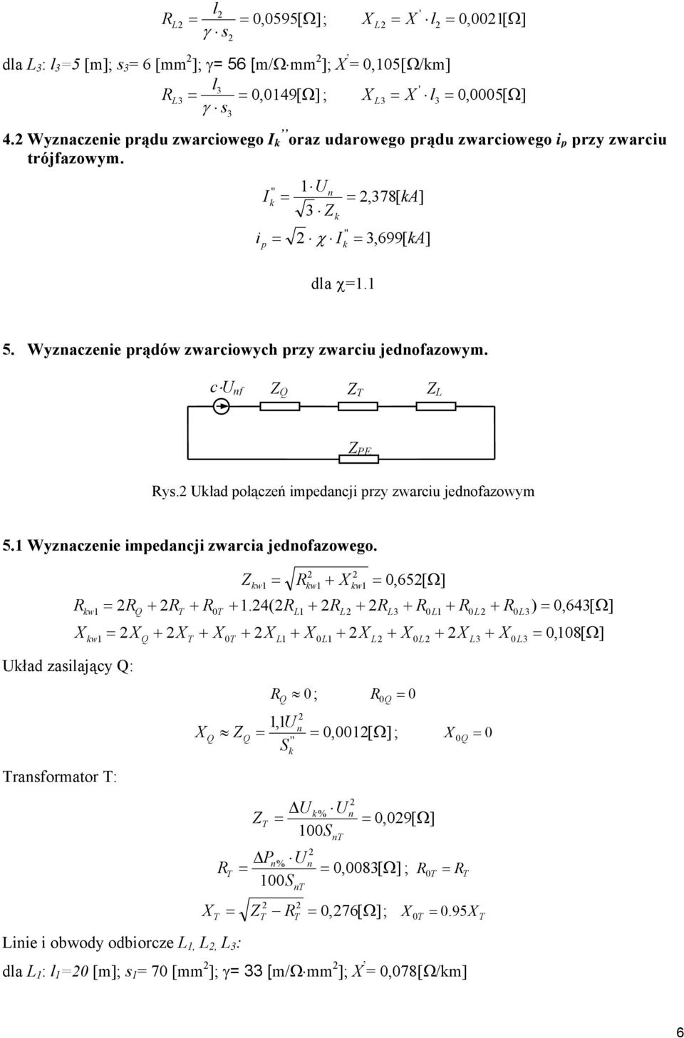 c U f L PE Rys. Uład połączeń impedacji przy zwarciu jedofazowym 5.1 Wyzaczeie impedacji zwarcia jedofazowego. R X w1 w1 R X Uład zasilający : rasformator : 0 w1 Rw 1 w1 0,65[ Ω] + 1.