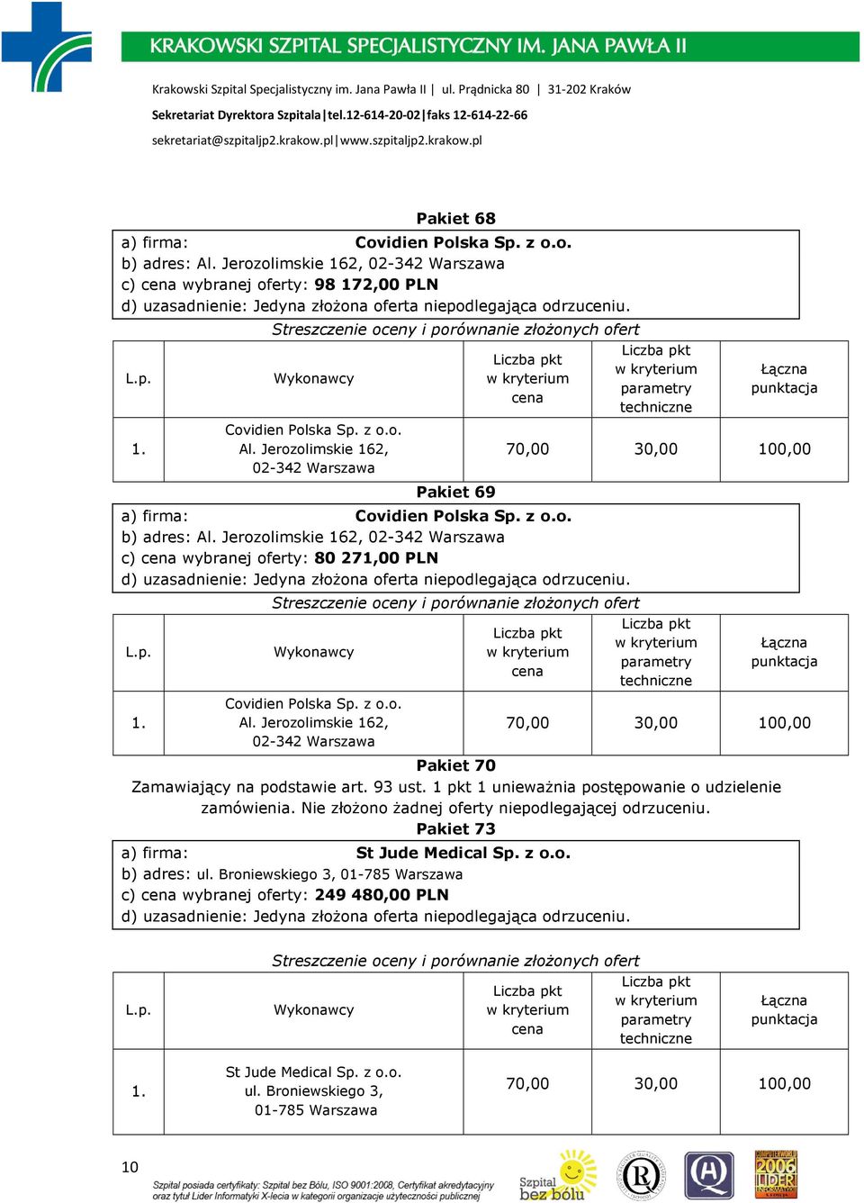 93 ust. 1 pkt 1 unieważnia postępowanie o udzielenie zamówienia. Nie złożono żadnej oferty niepodlegającej odrzuceniu. Pakiet 73 a) firma: St Jude Medical Sp. z o.o. b) adres: ul.