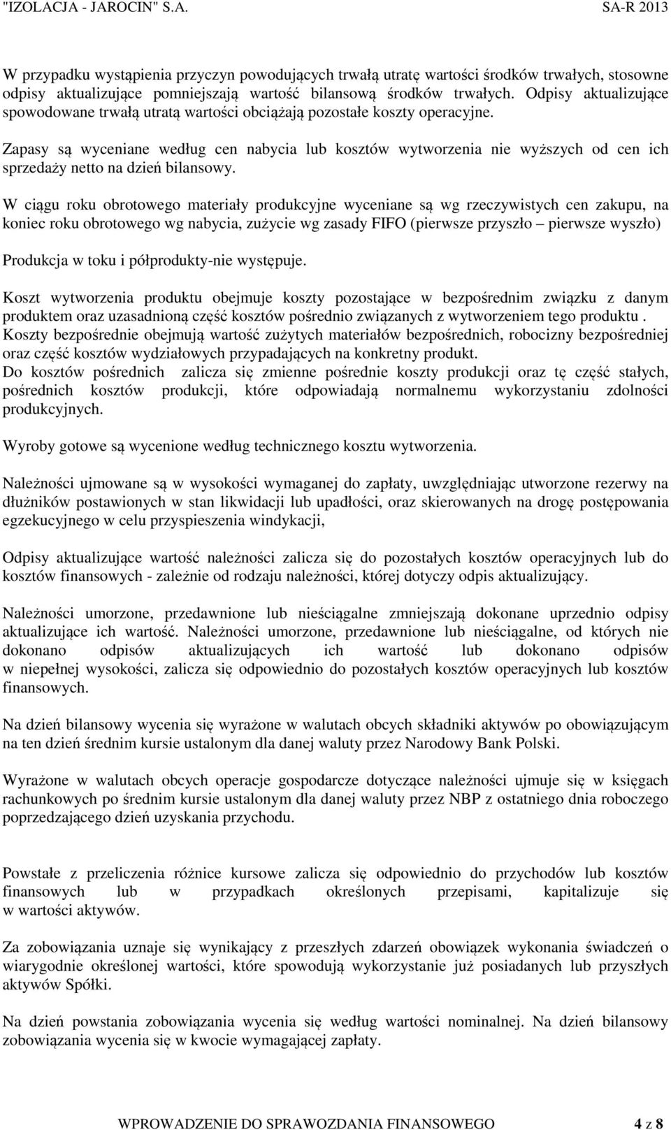 Zapasy są wyceniane według cen nabycia lub kosztów wytworzenia nie wyższych od cen ich sprzedaży netto na dzień bilansowy.