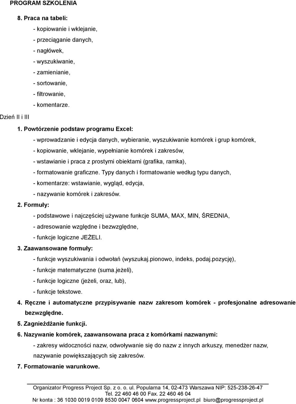 Formuły: - wprowadzanie i edycja danych, wybieranie, wyszukiwanie komórek i grup komórek, - kopiowanie, wklejanie, wypełnianie komórek i zakresów, - wstawianie i praca z prostymi obiektami (grafika,