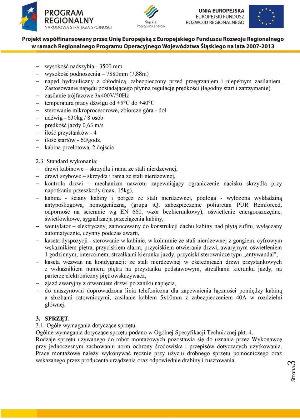 zasilanie trójfazowe 3x400V/50Hz temperatura pracy dźwigu od +5 C do +40 C sterowanie mikroprocesorowe, zbiorcze góra - dół udźwig - 630kg / 8 osób prędkość jazdy 0,63 m/s ilość przystanków - 4 ilość