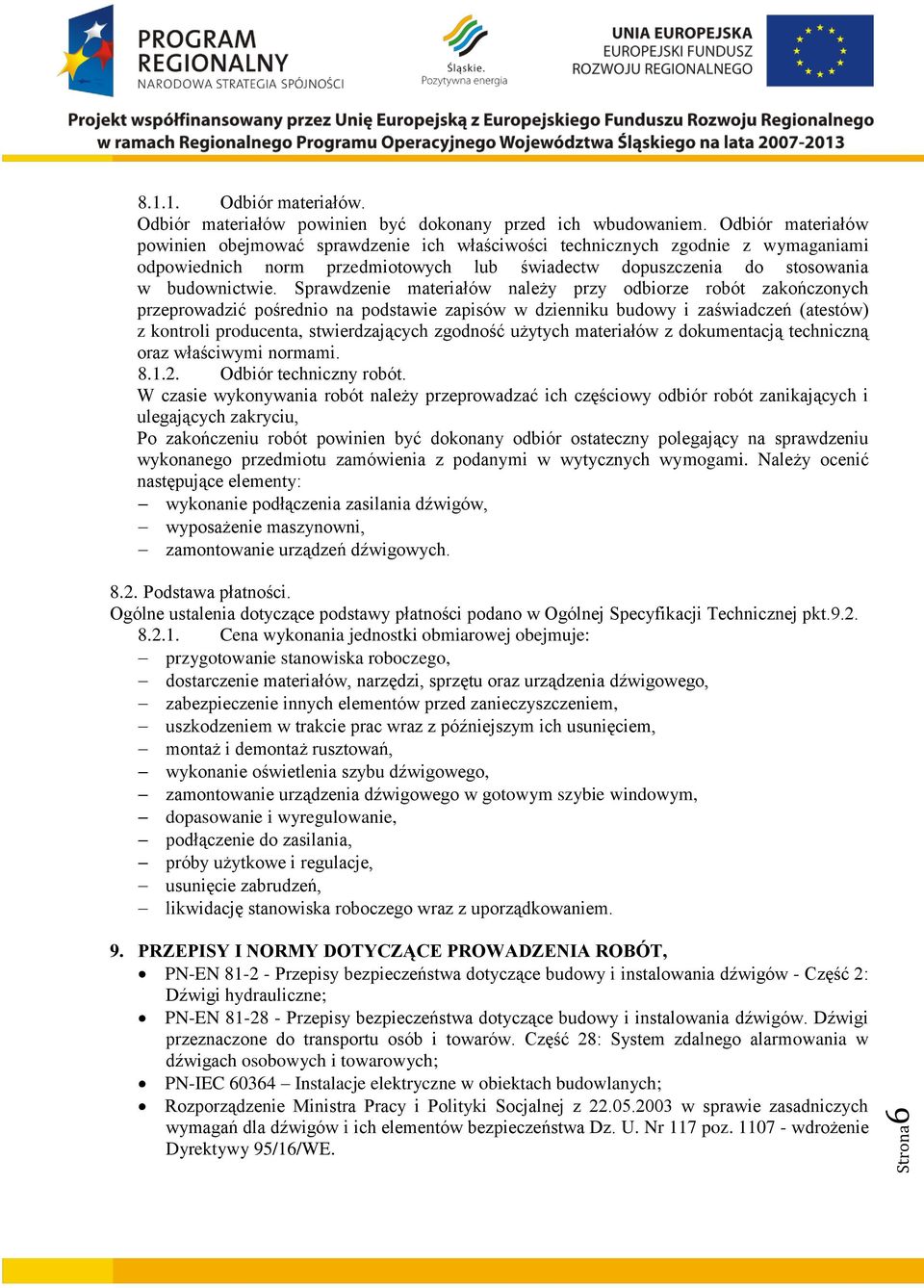 Sprawdzenie materiałów należy przy odbiorze robót zakończonych przeprowadzić pośrednio na podstawie zapisów w dzienniku budowy i zaświadczeń (atestów) z kontroli producenta, stwierdzających zgodność