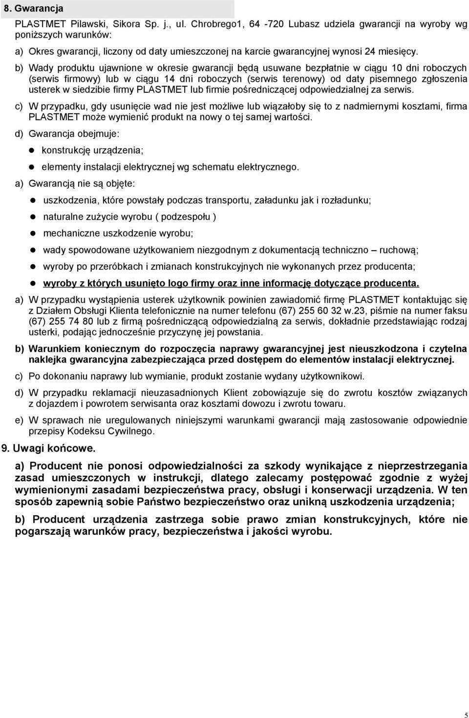 b) Wady produktu ujawnione w okresie gwarancji będą usuwane bezpłatnie w ciągu 10 dni roboczych (serwis firmowy) lub w ciągu 14 dni roboczych (serwis terenowy) od daty pisemnego zgłoszenia usterek w