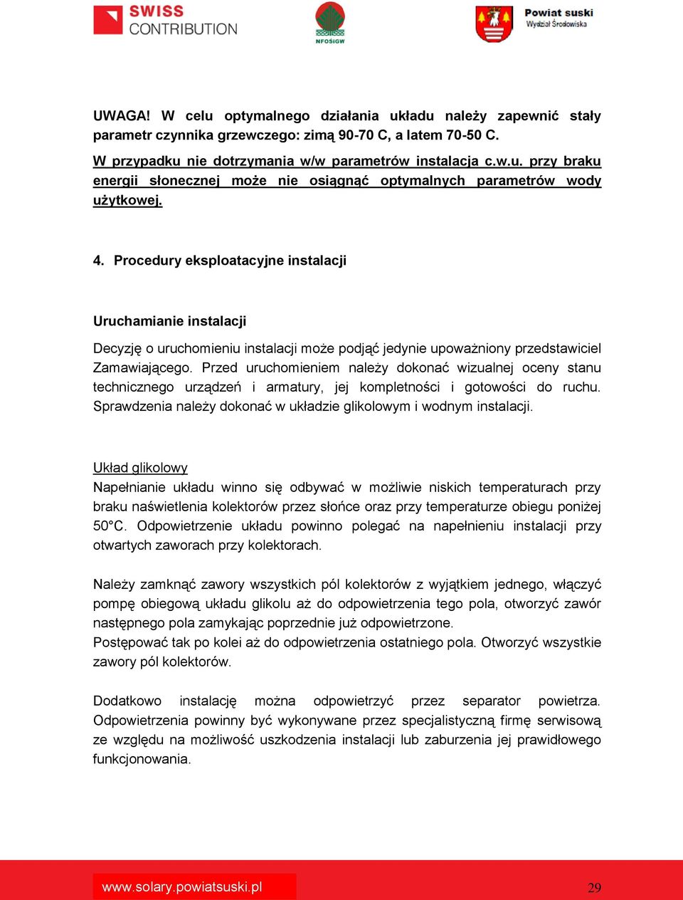 Przed uruchomieniem należy dokonać wizualnej oceny stanu technicznego urządzeń i armatury, jej kompletności i gotowości do ruchu. Sprawdzenia należy dokonać w układzie glikolowym i wodnym instalacji.