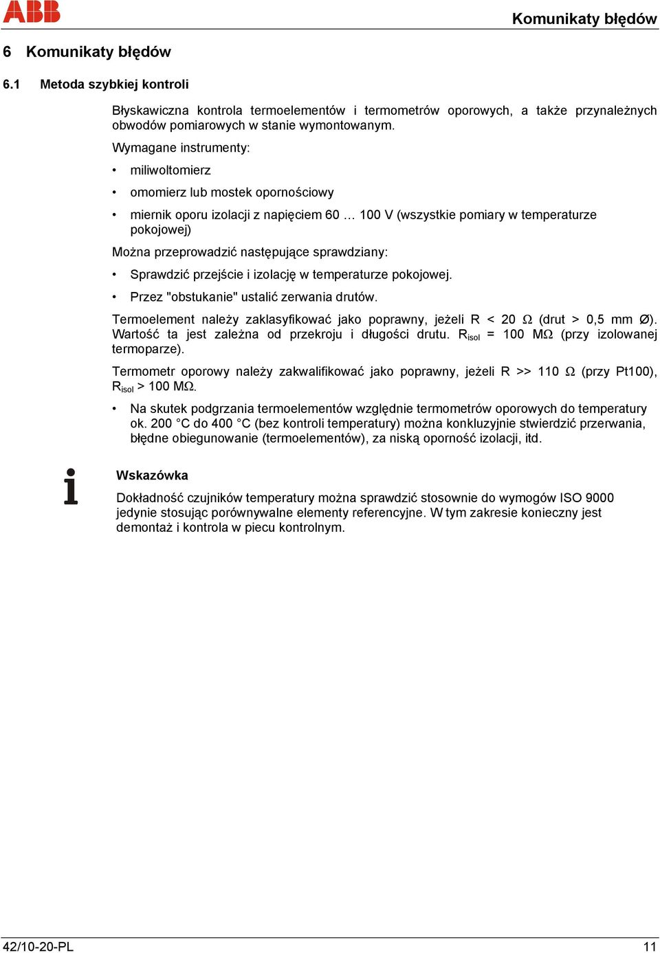 sprawdziany: Sprawdzić przejście i izolację w temperaturze pokojowej. Przez "obstukanie" ustalić zerwania drutów. Termoelement należy zaklasyfikować jako poprawny, jeżeli R < 20 Ω (drut > 0,5 mm Ø).