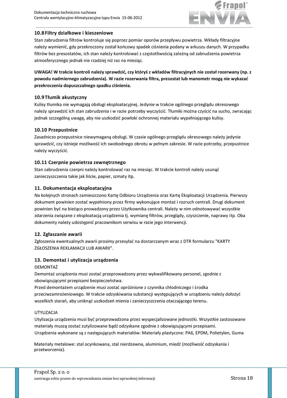 W przypadku filtrów bez presostatów, ich stan należy kontrolować z częstotliwością zależną od zabrudzenia powietrza atmosferycznego jednak nie rzadziej niż raz na miesiąc. UWAGA!