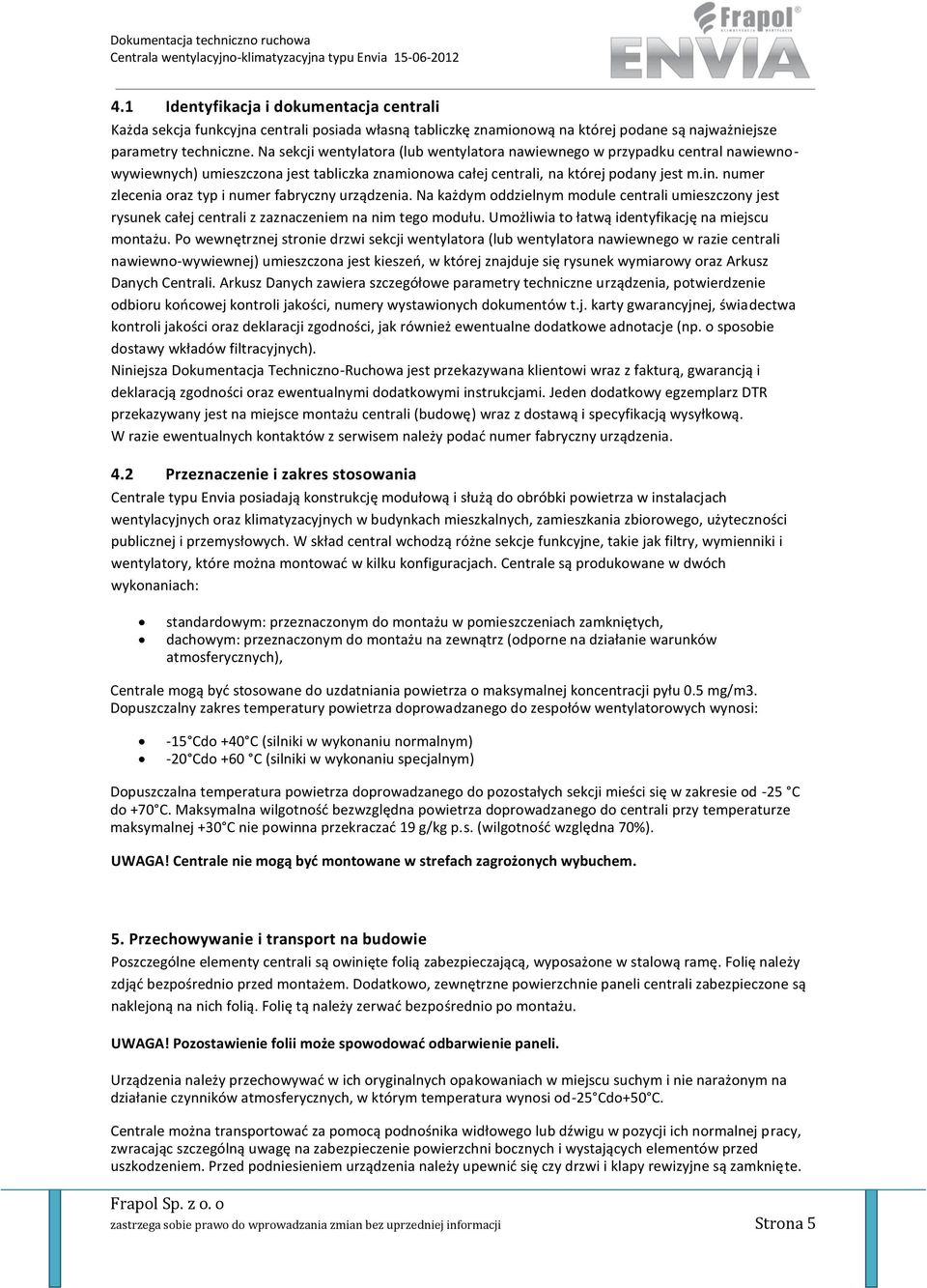 numer zlecenia oraz typ i numer fabryczny urządzenia. Na każdym oddzielnym module centrali umieszczony jest rysunek całej centrali z zaznaczeniem na nim tego modułu.