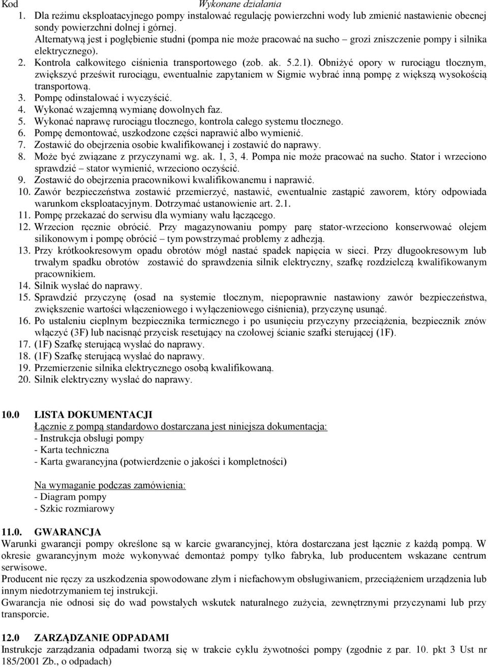 Obniżyć opory w rurociągu tłocznym, zwiększyć prześwit rurociągu, ewentualnie zapytaniem w Sigmie wybrać inną pompę z większą wysokością transportową. 3. Pompę odinstalować i wyczyścić. 4.