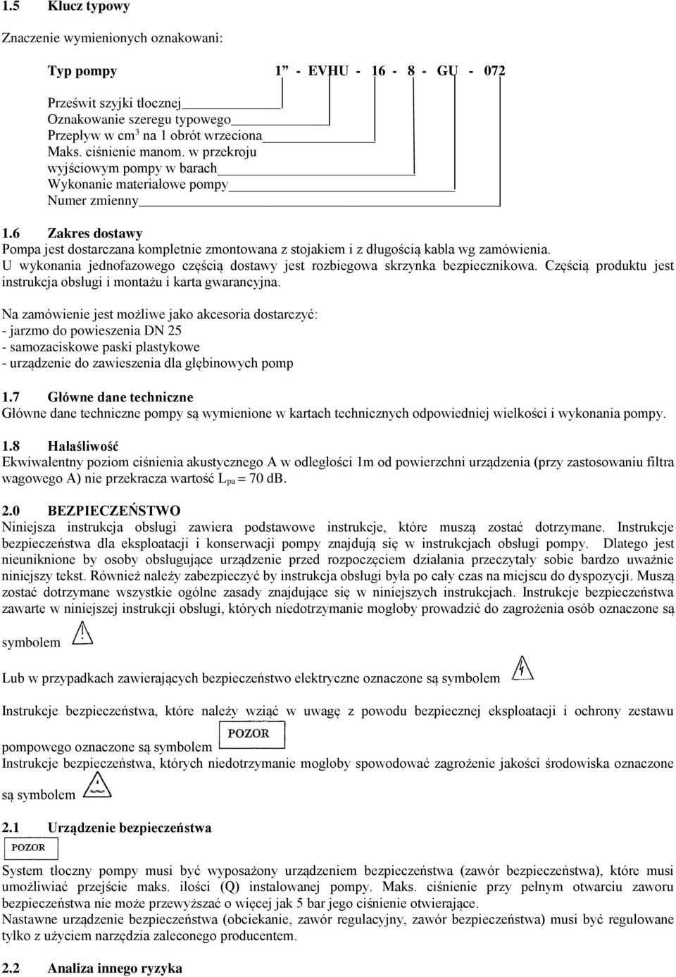 6 Zakres dostawy Pompa jest dostarczana kompletnie zmontowana z stojakiem i z długością kabla wg zamówienia. U wykonania jednofazowego częścią dostawy jest rozbiegowa skrzynka bezpiecznikowa.