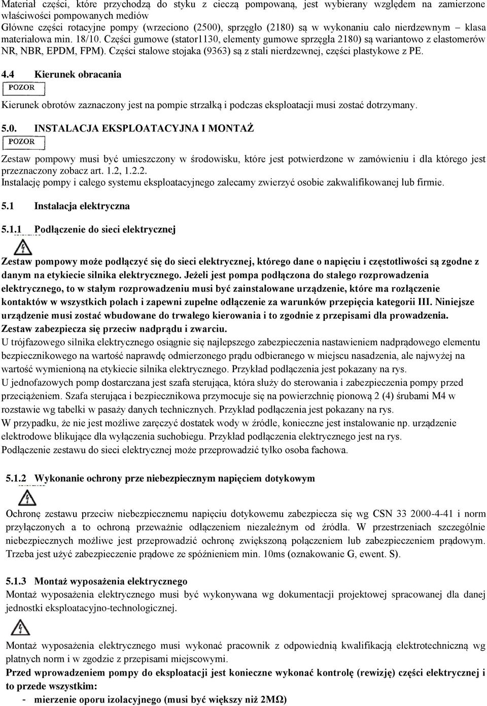 Części stalowe stojaka (9363) są z stali nierdzewnej, części plastykowe z PE. 4.4 Kierunek obracania Kierunek obrotów zaznaczony jest na pompie strzałką i podczas eksploatacji musi zostać dotrzymany.
