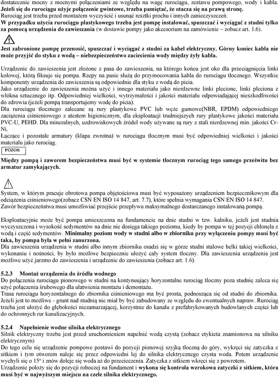 W przypadku użycia rurociągu plastykowego trzeba jest pompę instalować, spuszczać i wyciągać z studni tylko za pomocą urządzenia do zawieszania (w dostawie pompy jako akcesorium na zamówienie zobacz