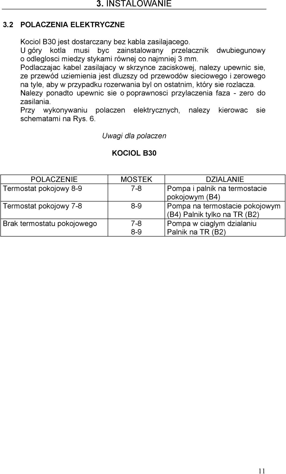 Podlaczajac kabel zasilajacy w skrzynce zaciskowej, nalezy upewnic sie, ze przewód uziemienia jest dluzszy od przewodów sieciowego i zerowego na tyle, aby w przypadku rozerwania byl on ostatnim,
