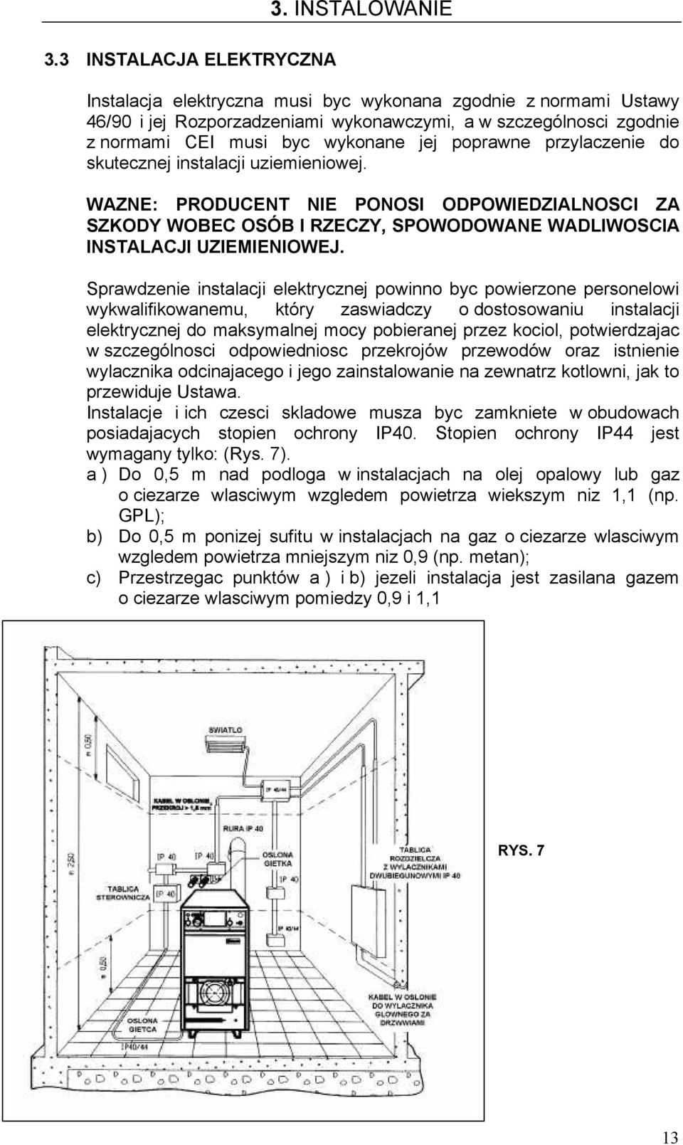 poprawne przylaczenie do skutecznej instalacji uziemieniowej. WAZNE: PRODUCENT NIE PONOSI ODPOWIEDZIALNOSCI ZA SZKODY WOBEC OSÓB I RZECZY, SPOWODOWANE WADLIWOSCIA INSTALACJI UZIEMIENIOWEJ.