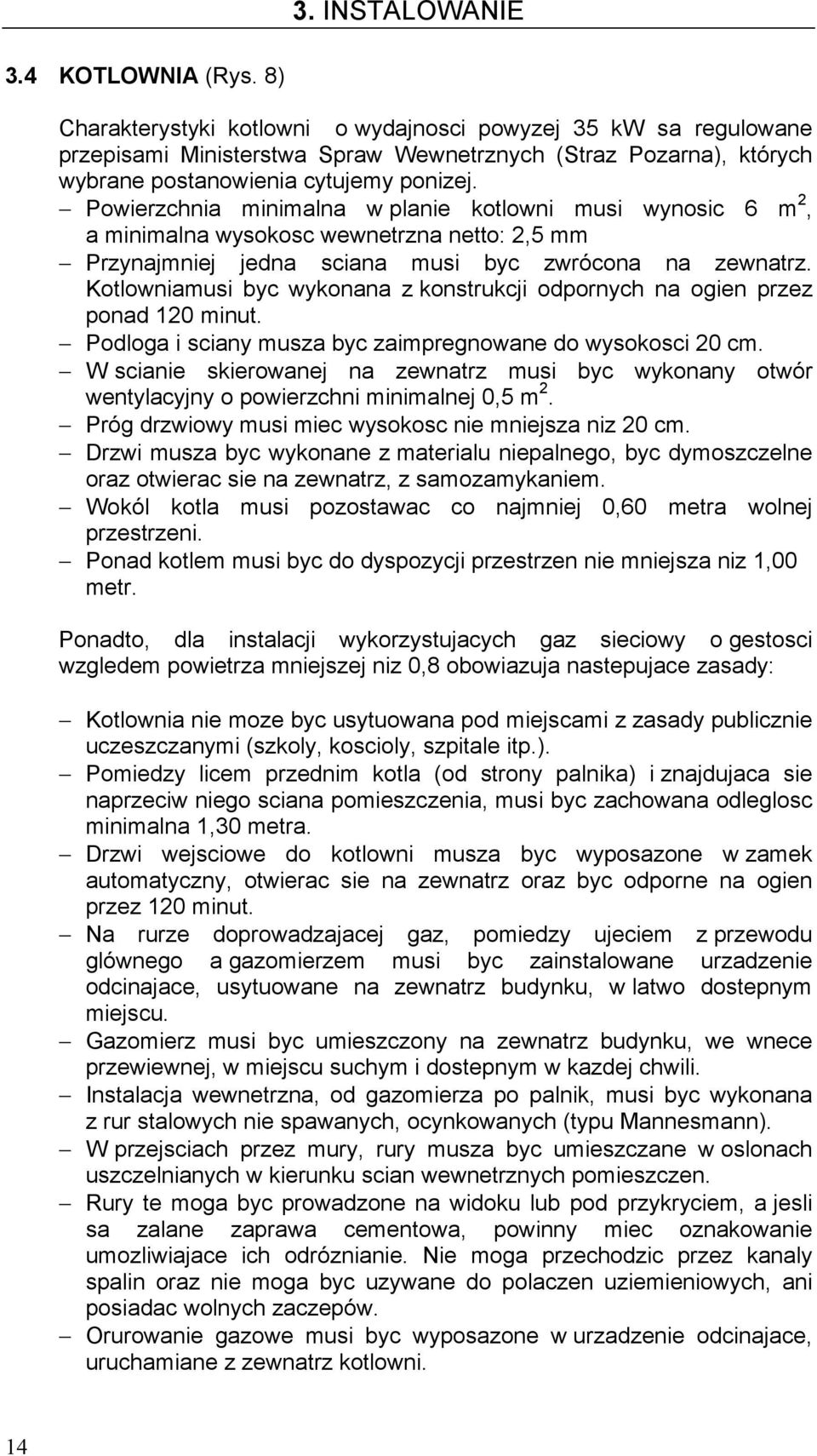 Powierzchnia minimalna w planie kotlowni musi wynosic 6 m 2, a minimalna wysokosc wewnetrzna netto: 2,5 mm Przynajmniej jedna sciana musi byc zwrócona na zewnatrz.