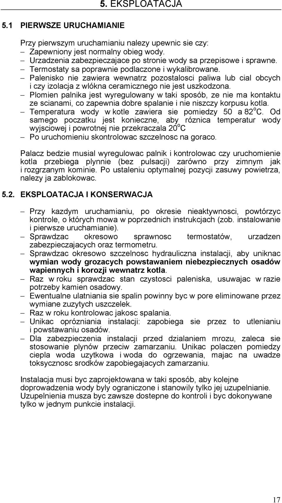 Plomien palnika jest wyregulowany w taki sposób, ze nie ma kontaktu ze scianami, co zapewnia dobre spalanie i nie niszczy korpusu kotla. Temperatura wody w kotle zawiera sie pomiedzy 50 a 82 o C.