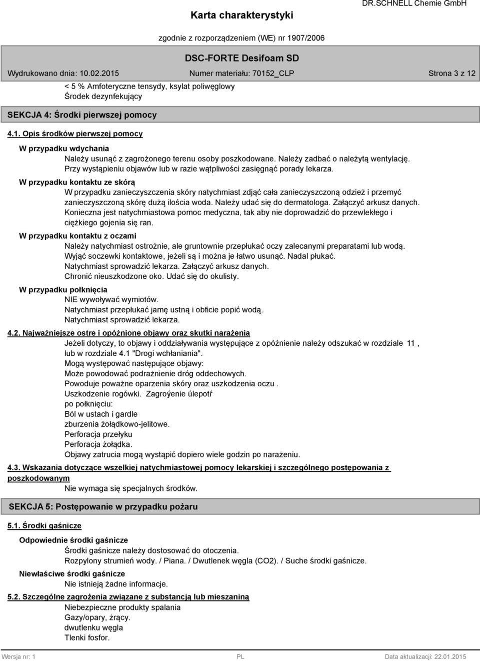 W przypadku kontaktu ze skórą W przypadku zanieczyszczenia skóry natychmiast zdjąć cała zanieczyszczoną odzież i przemyć zanieczyszczoną skórę dużą ilościa woda. Należy udać się do dermatologa.