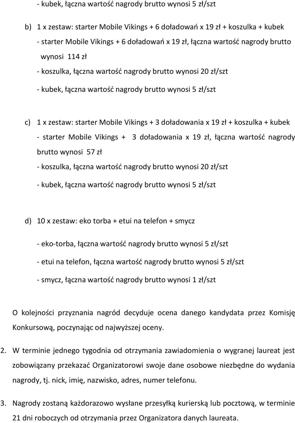 19 zł + koszulka + kubek - starter Mobile Vikings + 3 doładowania x 19 zł, łączna wartość nagrody brutto wynosi 57 zł - koszulka, łączna wartość nagrody brutto wynosi 20 zł/szt - kubek, łączna