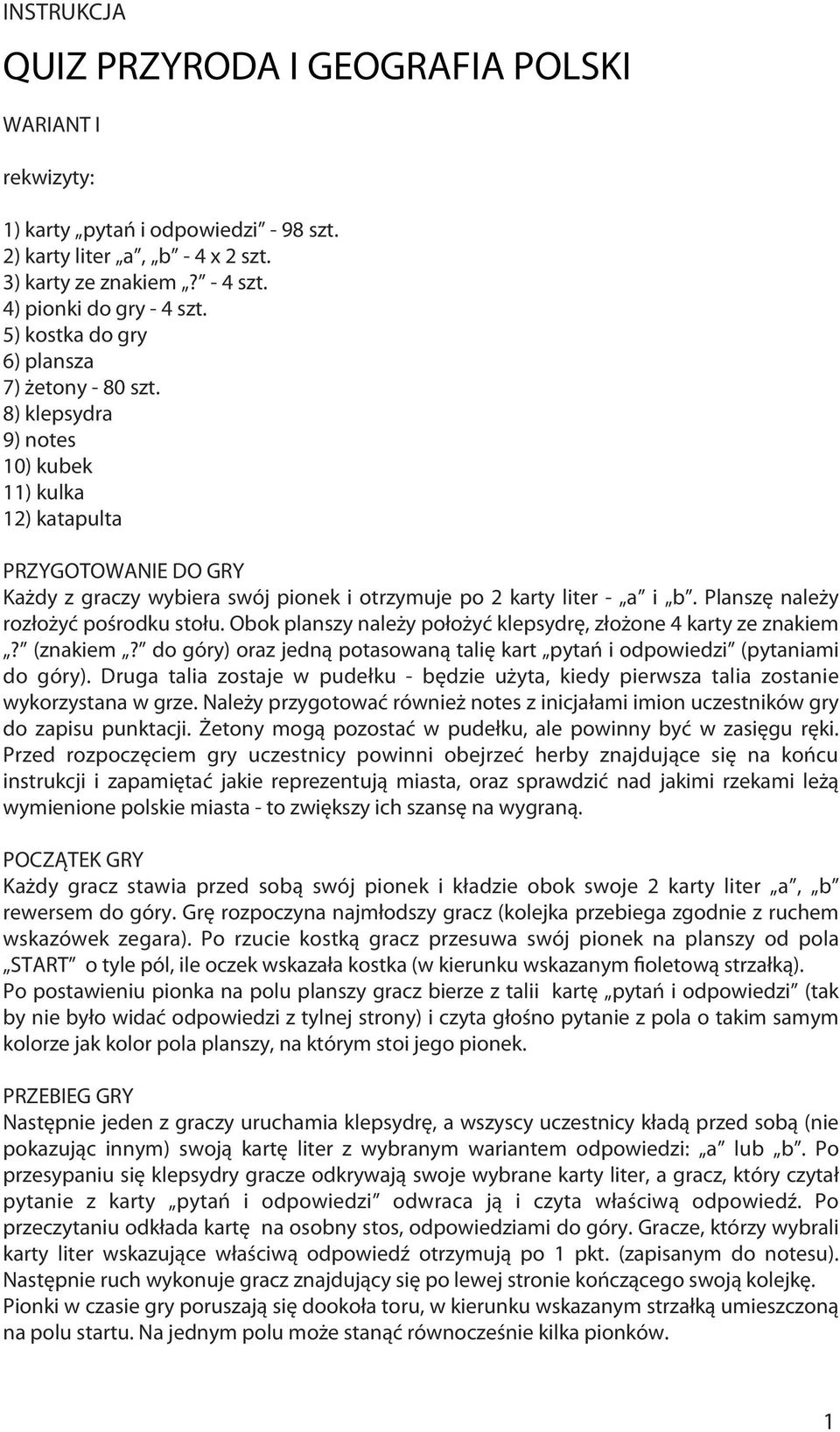 Planszę należy rozłożyć pośrodku stołu. Obok planszy należy położyć klepsydrę, złożone 4 karty ze znakiem? (znakiem? do góry) oraz jedną potasowaną talię kart pytań i odpowiedzi (pytaniami do góry).