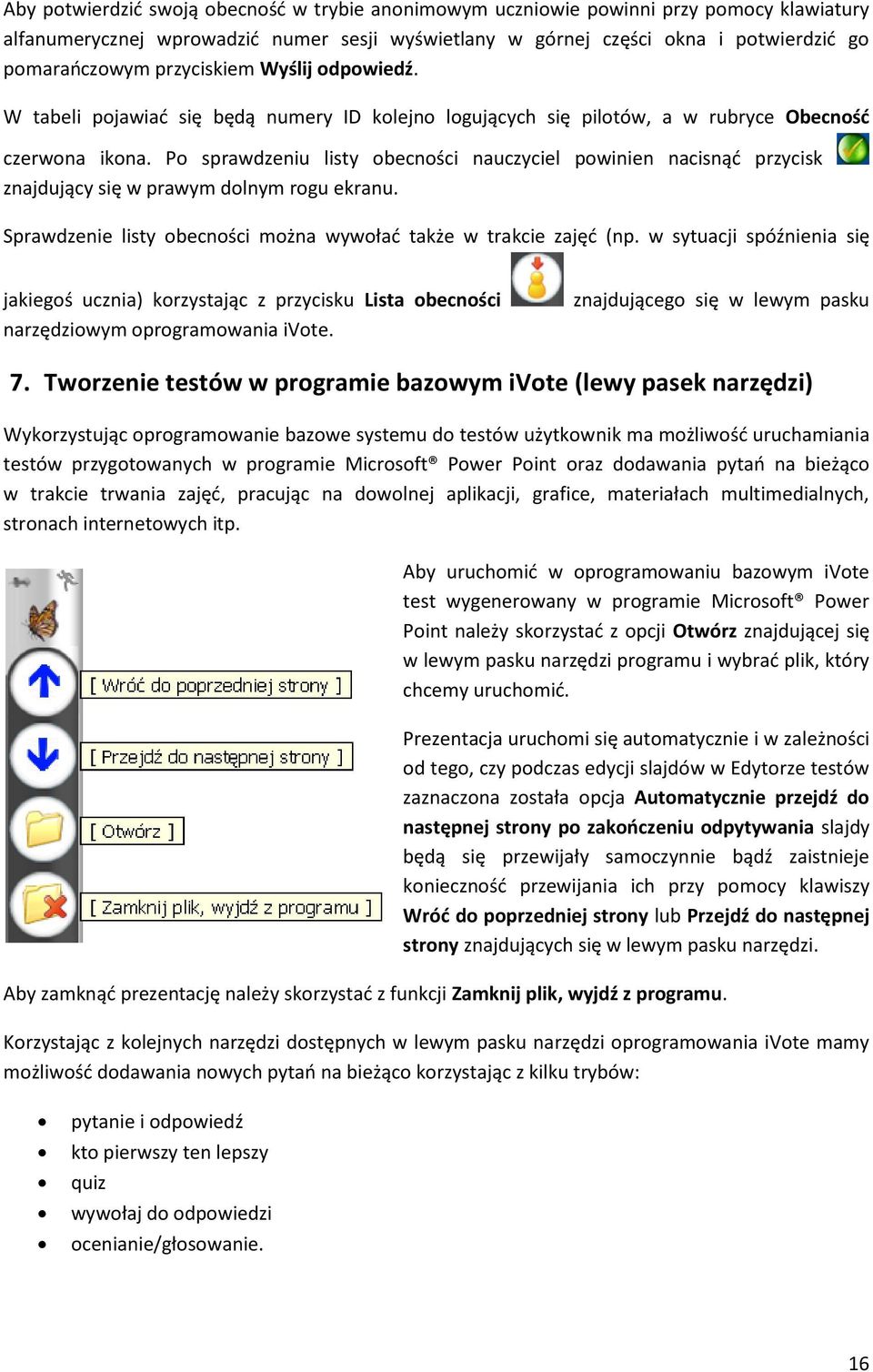 Po sprawdzeniu listy obecności nauczyciel powinien nacisnąć przycisk znajdujący się w prawym dolnym rogu ekranu. Sprawdzenie listy obecności można wywołać także w trakcie zajęć (np.