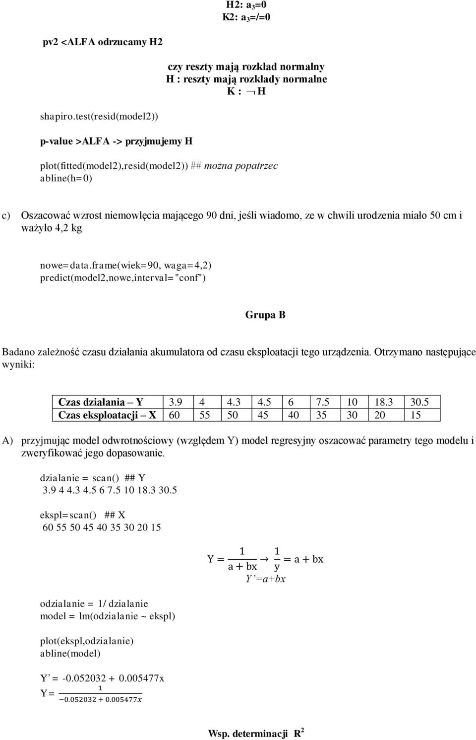 cm i ważyło 4,2 kg nowe=data.frame(wiek=90, waga=4,2) predict(model2,nowe,interval="conf") Grupa B Badano zależność czasu działania akumulatora od czasu eksploatacji tego urządzenia.