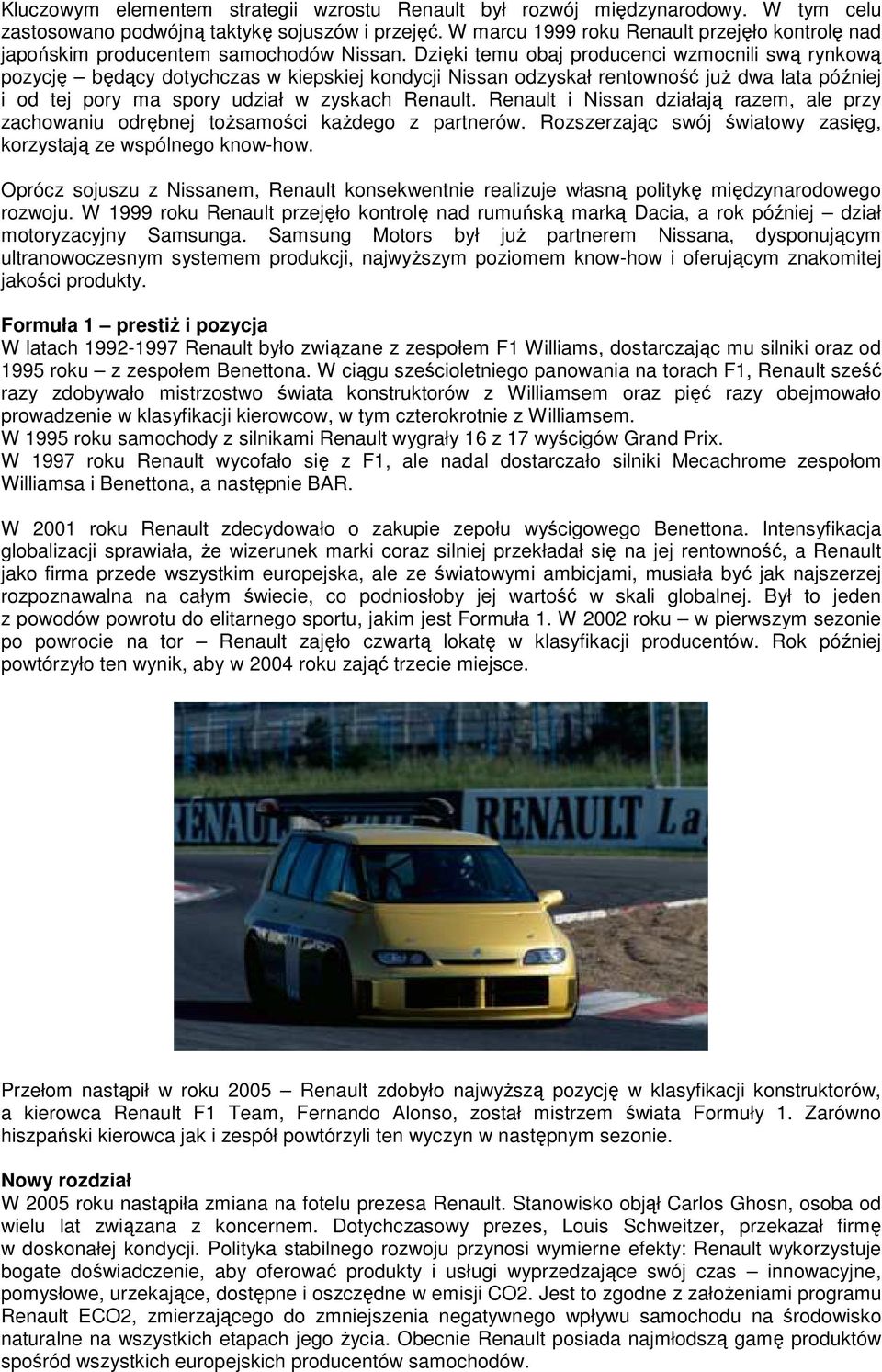 Dzięki temu obaj producenci wzmocnili swą rynkową pozycję będący dotychczas w kiepskiej kondycji Nissan odzyskał rentowność juŝ dwa lata później i od tej pory ma spory udział w zyskach Renault.