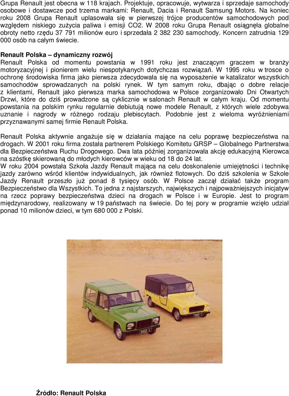 W 2008 roku Grupa Renault osiągnęła globalne obroty netto rzędu 37 791 milionów euro i sprzedała 2 382 230 samochody. Koncern zatrudnia 129 000 osób na całym świecie.