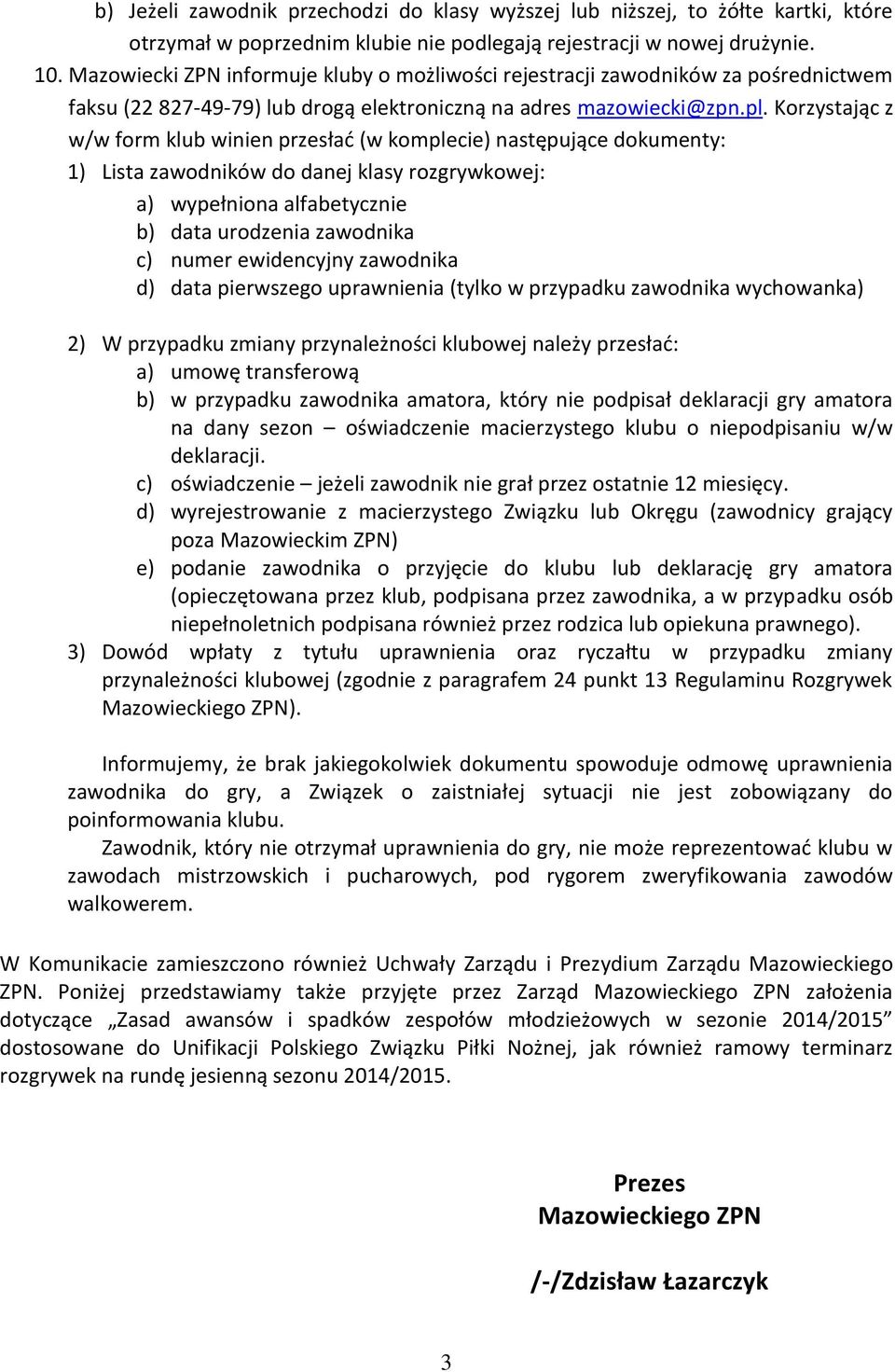 Korzystając z w/w form klub winien przesłać (w komplecie) następujące dokumenty: 1) Lista zawodników do danej klasy rozgrywkowej: a) wypełniona alfabetycznie b) data urodzenia zawodnika c) numer