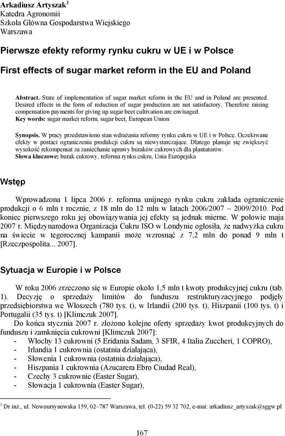Therefore raising compensation payments for giving up sugar beet cultivation are envisaged. Key words: sugar market reform, sugar beet, European Union Synopsis.