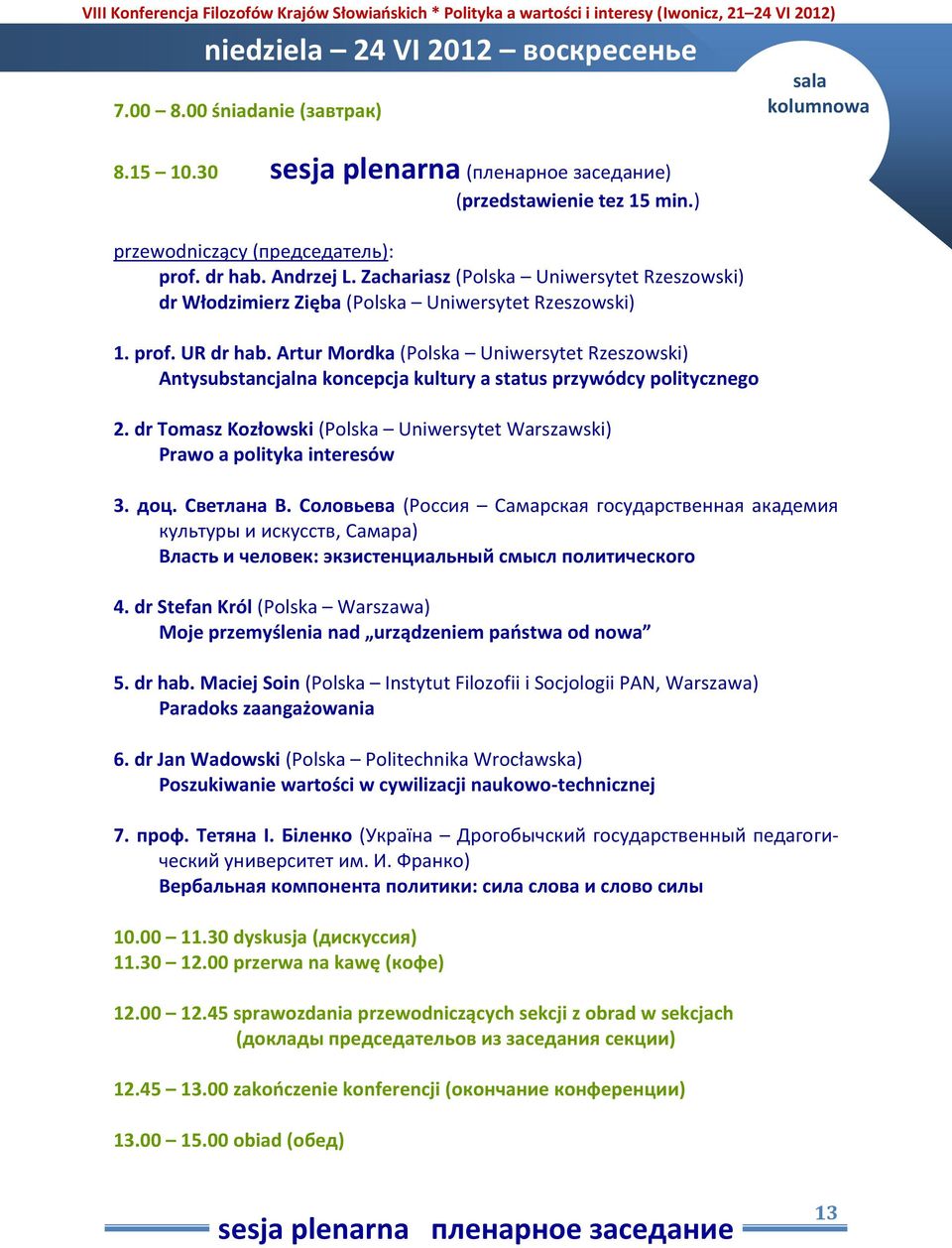 Artur Mordka (Polska Uniwersytet Rzeszowski) Antysubstancjalna koncepcja kultury a status przywódcy politycznego 2. dr Tomasz Kozłowski (Polska Uniwersytet Warszawski) Prawo a polityka interesów 3.