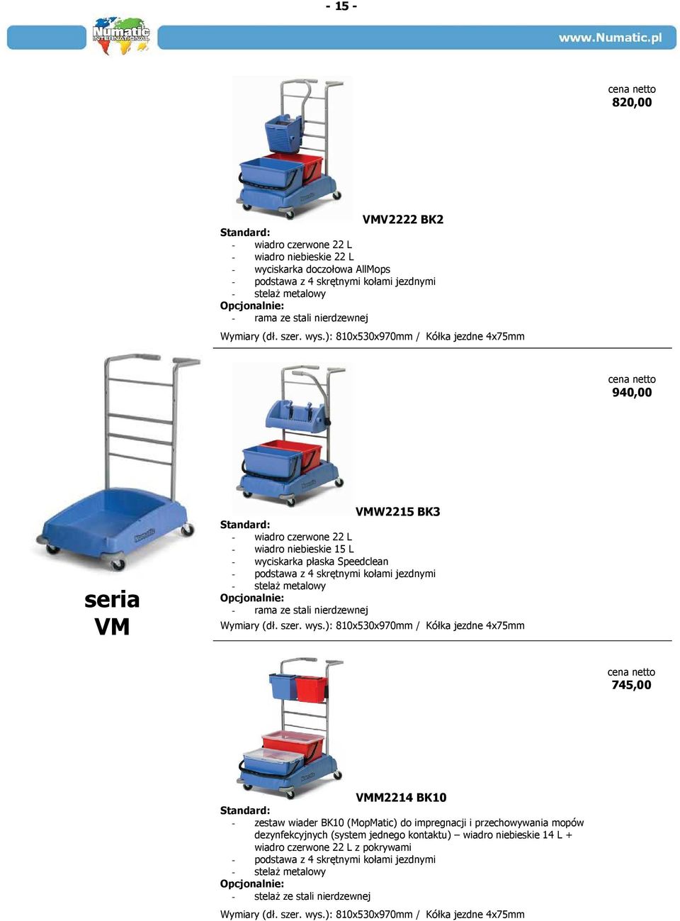 ): 810x530x970mm / Kółka jezdne 4x75mm 940,00 seria VM VMW2215 BK3 Standard: - wiadro czerwone 22 L - wiadro niebieskie 15 L - wyciskarka płaska Speedclean - podstawa z 4 skrętnymi kołami jezdnymi -