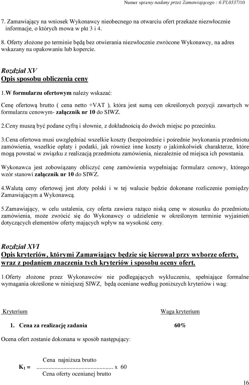 W formularzu ofertowym należy wskazać: Cenę ofertową brutto ( cena netto +VAT ), która jest sumą cen określonych pozycji zawartych w formularzu cenowym- załącznik nr 10 do SIWZ. 2.