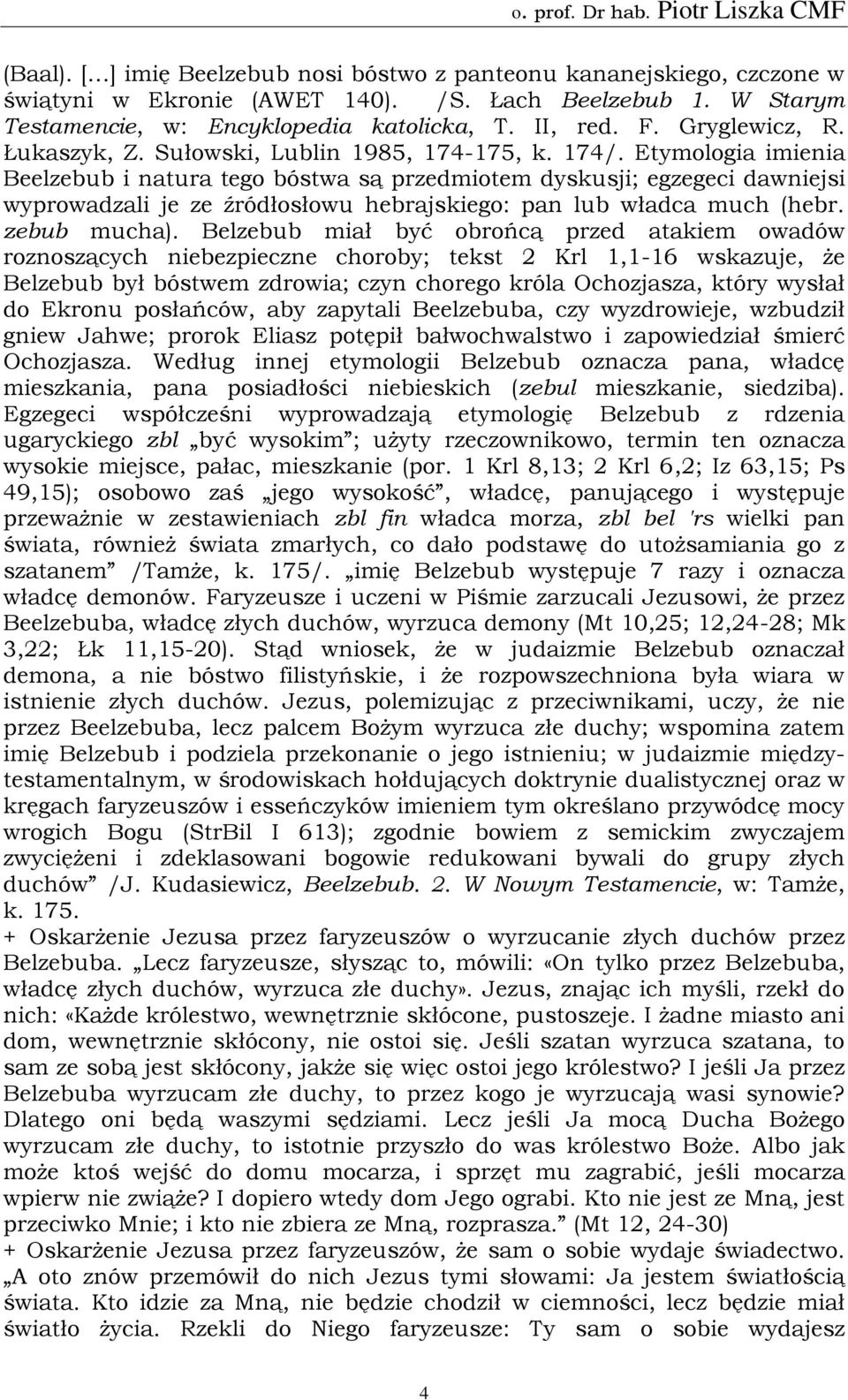 Etymologia imienia Beelzebub i natura tego bóstwa są przedmiotem dyskusji; egzegeci dawniejsi wyprowadzali je ze źródłosłowu hebrajskiego: pan lub władca much (hebr. zebub mucha).