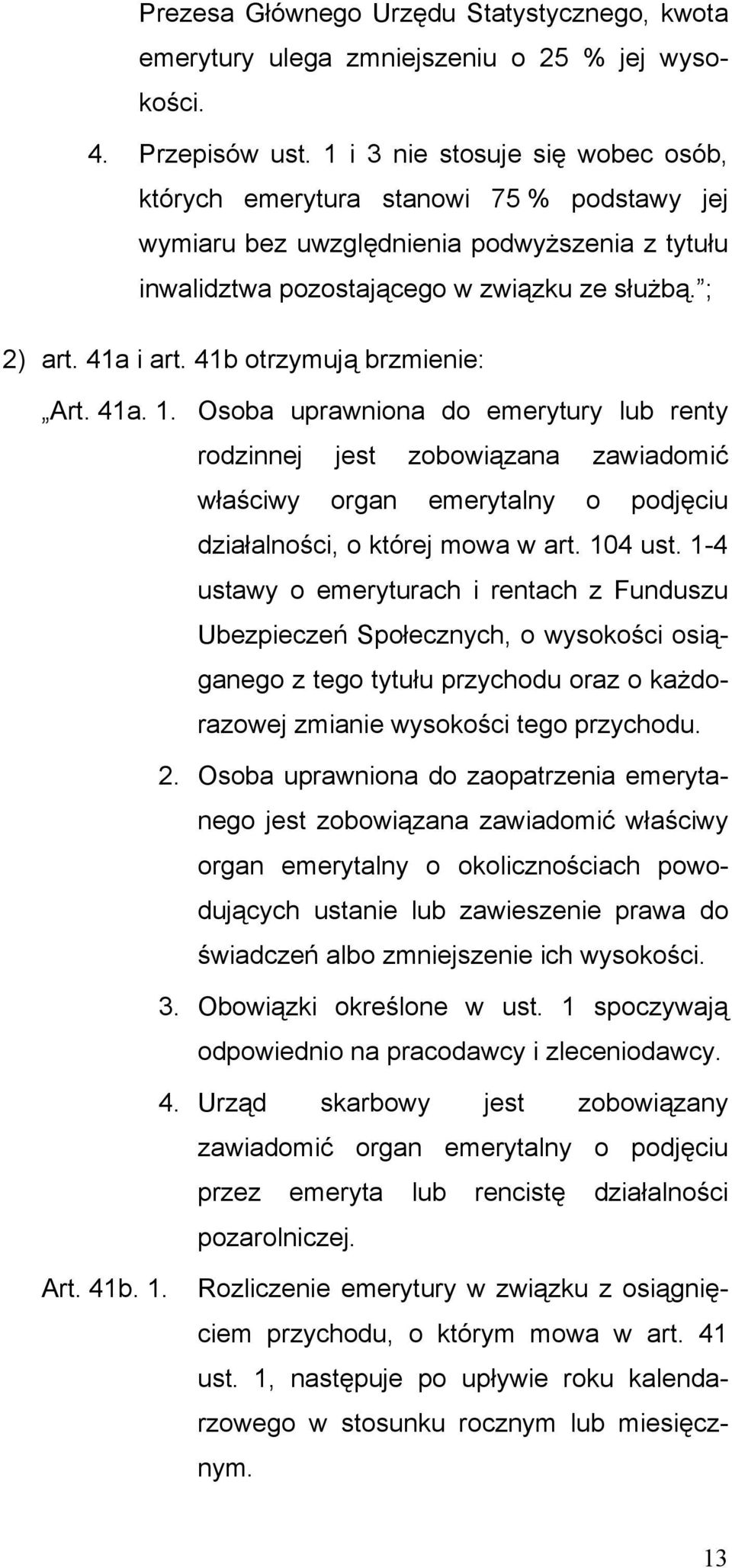 41b otrzymują brzmienie: Art. 41a. 1. Osoba uprawniona do emerytury lub renty rodzinnej jest zobowiązana zawiadomić właściwy organ emerytalny o podjęciu działalności, o której mowa w art. 104 ust.