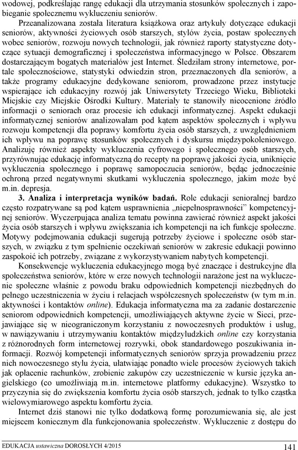 technologii, jak również raporty statystyczne dotyczące sytuacji demograficznej i społeczeństwa informacyjnego w Polsce. Obszarem dostarczającym bogatych materiałów jest Internet.