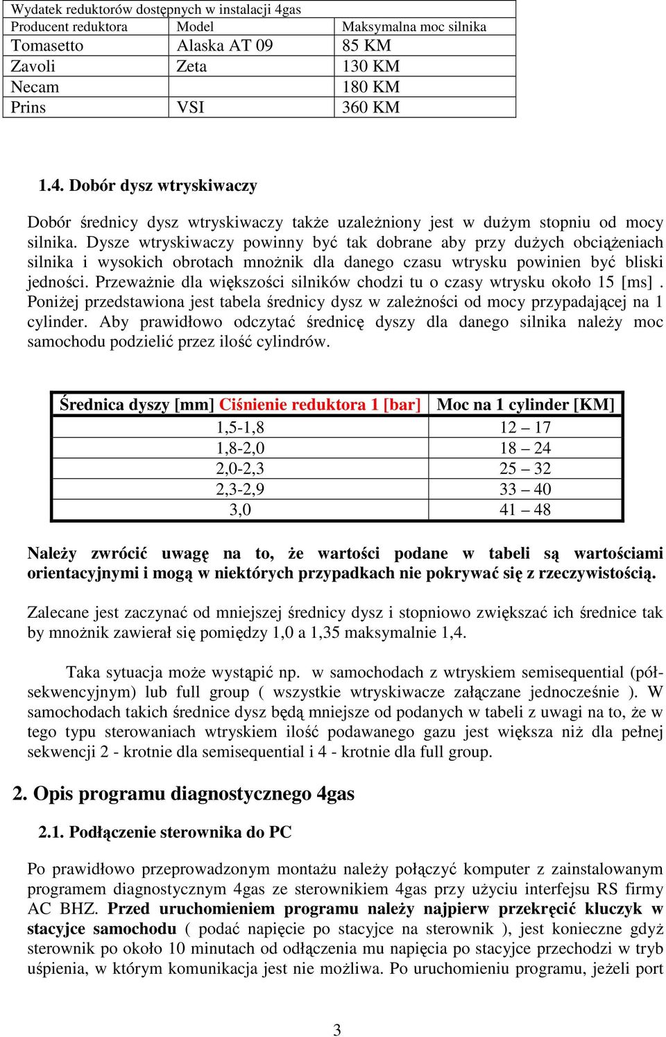 PrzewaŜnie dla większości silników chodzi tu o czasy wtrysku około 15 [ms]. PoniŜej przedstawiona jest tabela średnicy dysz w zaleŝności od mocy przypadającej na 1 cylinder.